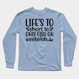 life's to short to only fish on weekends Long Sleeve T-Shirt